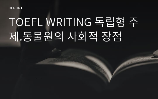 TOEFL WRITING 독립형 주제.동물원의 사회적 장점