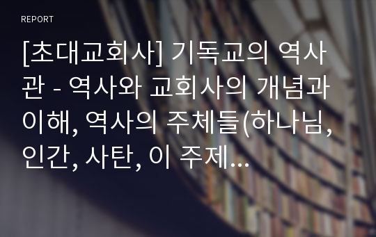 [초대교회사] 기독교의 역사관 - 역사와 교회사의 개념과 이해, 역사의 주체들(하나님, 인간, 사탄, 이 주제들 사이의 관계), 역사적 발달, 역사의 중심인 그리스도