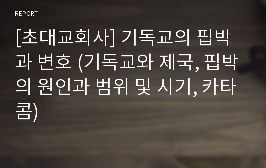 [초대교회사] 기독교의 핍박과 변호 (기독교와 제국, 핍박의 원인과 범위 및 시기, 카타콤)