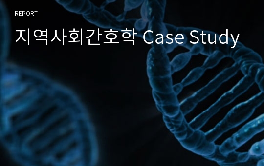 지역사회간호학 Case Study