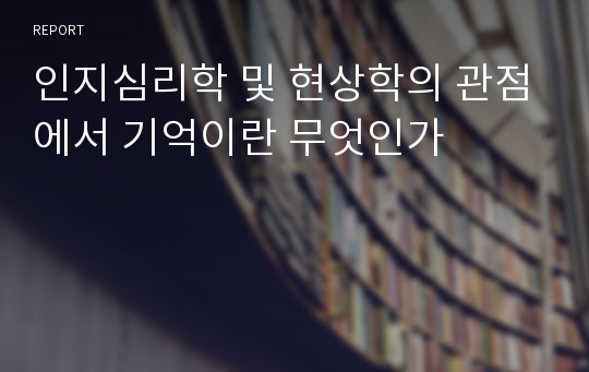 인지심리학 및 현상학의 관점에서 기억이란 무엇인가