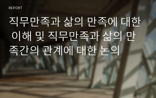 직무만족과 삶의 만족에 대한 이해 및 직무만족과 삶의 만족간의 관계에 대한 논의