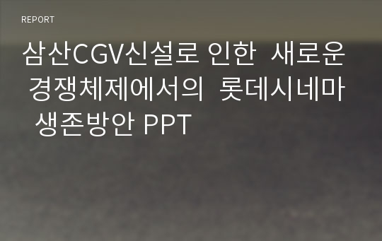 삼산CGV신설로 인한  새로운 경쟁체제에서의  롯데시네마  생존방안 PPT