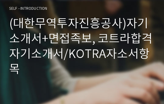 (대한무역투자진흥공사)자기소개서+면접족보, 코트라합격자기소개서/KOTRA자소서항목