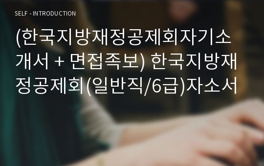 (한국지방재정공제회자기소개서 + 면접족보) 한국지방재정공제회(일반직/6급)자소서