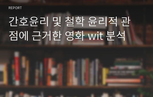 간호윤리 및 철학 윤리적 관점에 근거한 영화 wit 분석