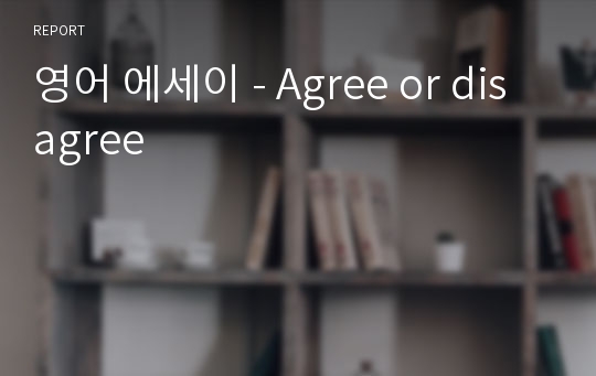 영어 에세이 - Agree or disagree