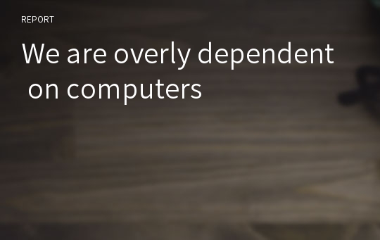 We are overly dependent on computers