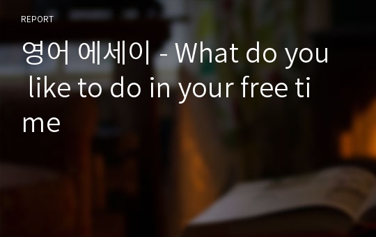 영어 에세이 - What do you like to do in your free time