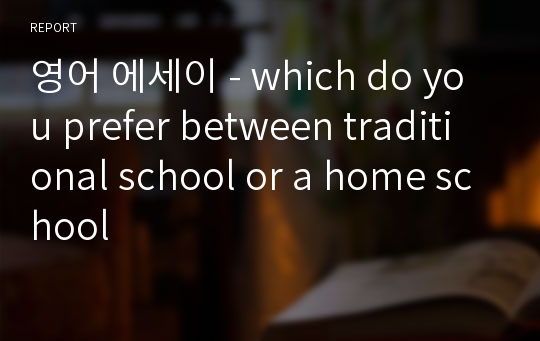 영어 에세이 - which do you prefer between traditional school or a home school