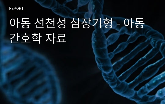 아동 선천성 심장기형 - 아동 간호학 자료