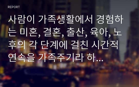 사람이 가족생활에서 경험하는 미혼, 결혼, 출산, 육아, 노후의 각 단계에 걸친 시간적 연속을 가족주기라 하는데 그럼 가족주기를 바탕으로 가족의 단계를 Duvall(1977)의 가족주기로 설명하시오