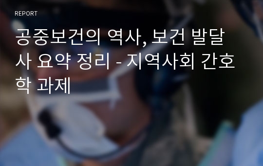 공중보건의 역사, 보건 발달사 요약 정리 - 지역사회 간호학 과제