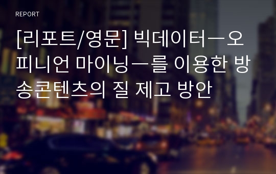 [리포트/영문] 빅데이터―오피니언 마이닝―를 이용한 방송콘텐츠의 질 제고 방안