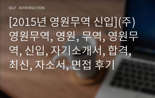 [2015년 영원무역 신입](주)영원무역, 영원, 무역, 영원무역, 신입, 자기소개서, 합격, 최신, 자소서, 면접 후기