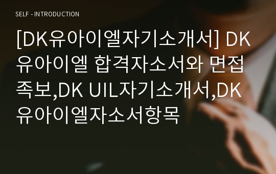 [DK유아이엘자기소개서] DK유아이엘 합격자소서와 면접족보,DK UIL자기소개서,DK유아이엘자소서항목