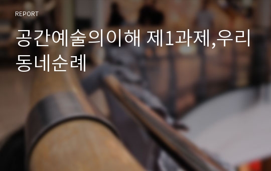 공간예술의이해 제1과제,우리동네순례