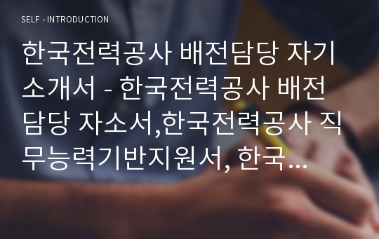 한국전력공사 배전담당 자기소개서 - 한국전력공사 배전담당 자소서,한국전력공사 직무능력기반지원서, 한국전력공사 배전담당 지원한동기, 차별화된 본인의역량,한국전력공사 자소서항목,첨삭