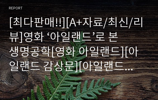 [최다판매!!][A+자료/최신/리뷰]영화 ‘아일랜드’로 본 생명공학[영화 아일랜드][아일랜드 감상문][아일랜드 생명공학][아일랜드 생명윤리][아일랜드 복제인간]