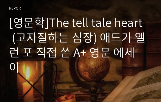 [영문학]The tell tale heart (고자질하는 심장) 애드가 앨런 포 직접 쓴 A+ 영문 에세이