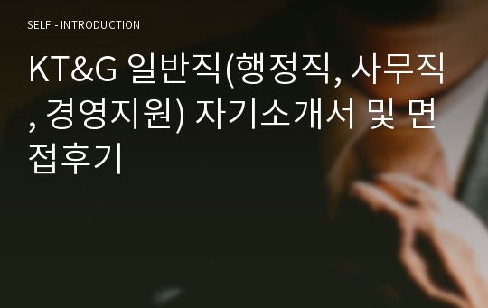 KT&amp;G 일반직(행정직, 사무직, 경영지원) 자기소개서 및 면접후기