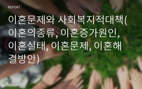 이혼문제와 사회복지적대책(이혼의종류, 이혼증가원인, 이혼실태, 이혼문제, 이혼해결방안)