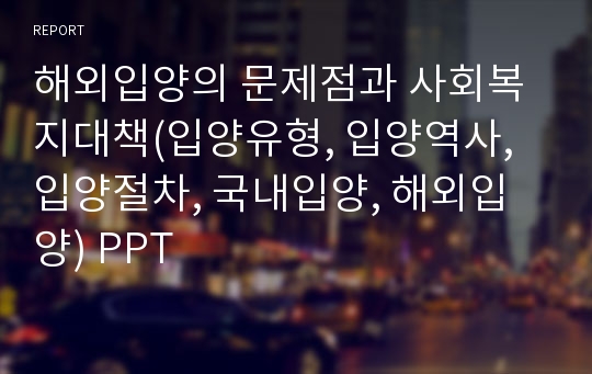 해외입양의 문제점과 사회복지대책(입양유형, 입양역사, 입양절차, 국내입양, 해외입양) PPT