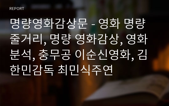 명량영화감상문 - 영화 명량 줄거리, 명량 영화감상, 영화분석, 충무공 이순신영화, 김한민감독 최민식주연