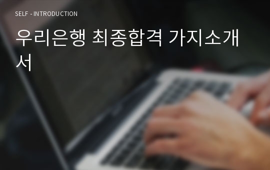 우리은행 최종합격 가지소개서