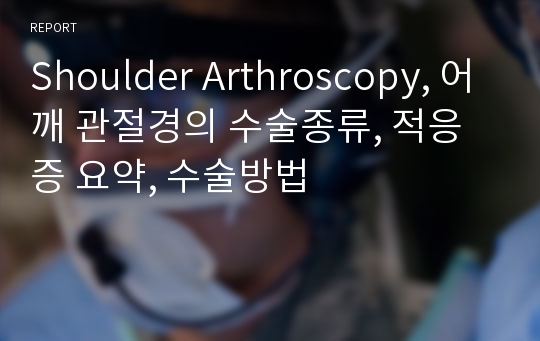 Shoulder Arthroscopy, 어깨 관절경의 수술종류, 적응증 요약, 수술방법