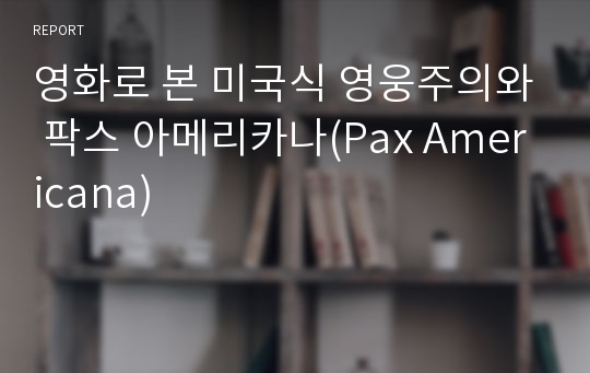 영화로 본 미국식 영웅주의와 팍스 아메리카나(Pax Americana)