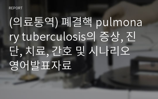 (의료통역) 폐결핵 pulmonary tuberculosis의 증상, 진단, 치료, 간호 및 시나리오 영어발표자료