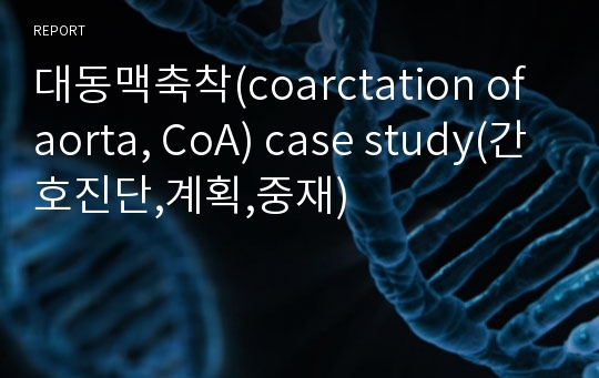 대동맥축착(coarctation of aorta, CoA) case study(간호진단,계획,중재)