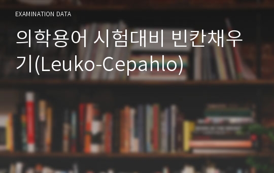 의학용어 시험대비 빈칸채우기(Leuko-Cepahlo)