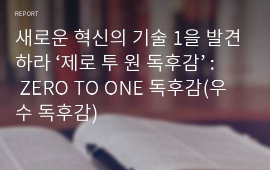 새로운 혁신의 기술 1을 발견하라 ‘제로 투 원 독후감’ : ZERO TO ONE 독후감(우수 독후감)