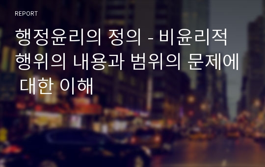 행정윤리의 정의 - 비윤리적 행위의 내용과 범위의 문제에 대한 이해