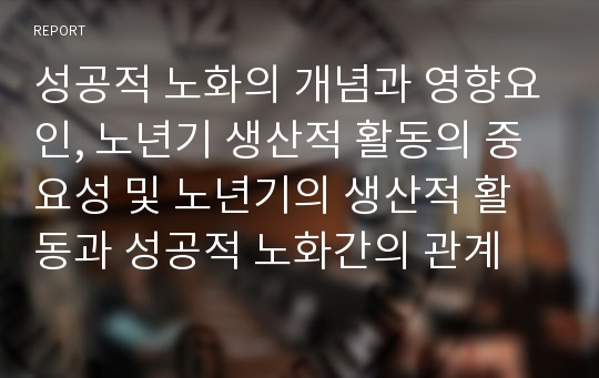 성공적 노화의 개념과 영향요인, 노년기 생산적 활동의 중요성 및 노년기의 생산적 활동과 성공적 노화간의 관계