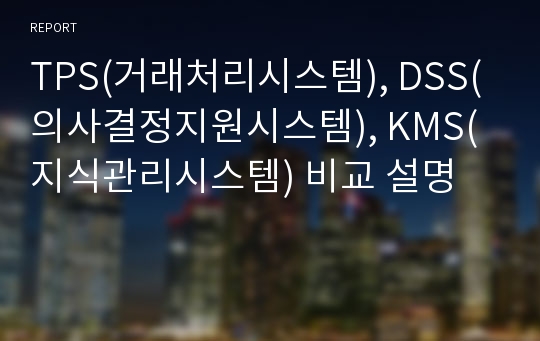 TPS(거래처리시스템), DSS(의사결정지원시스템), KMS(지식관리시스템) 비교 설명