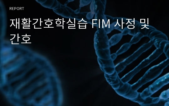 재활간호학실습 FIM 사정 및 간호