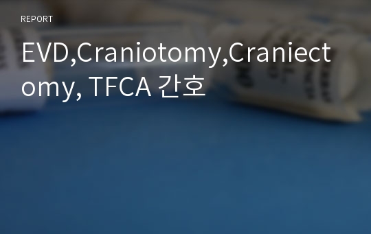 EVD,Craniotomy,Craniectomy, TFCA 간호