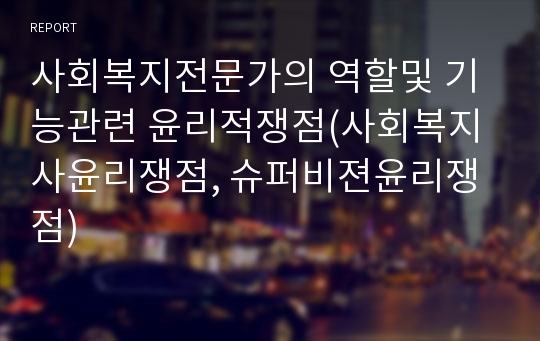 사회복지전문가의 역할및 기능관련 윤리적쟁점(사회복지사윤리쟁점, 슈퍼비젼윤리쟁점)