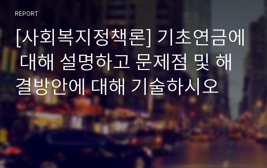 [사회복지정책론] 기초연금에 대해 설명하고 문제점 및 해결방안에 대해 기술하시오