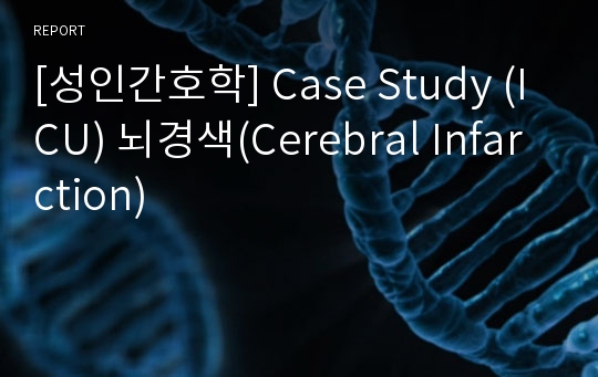 [성인간호학] Case Study (ICU) 뇌경색(Cerebral Infarction)