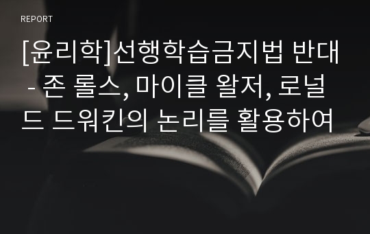 [윤리학]선행학습금지법 반대 - 존 롤스, 마이클 왈저, 로널드 드워킨의 논리를 활용하여