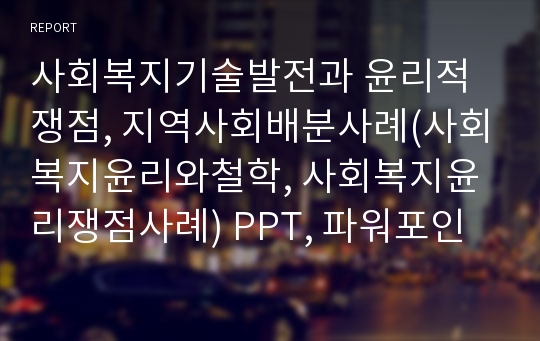 사회복지기술발전과 윤리적쟁점, 지역사회배분사례(사회복지윤리와철학, 사회복지윤리쟁점사례) PPT, 파워포인트