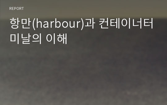 항만(harbour)과 컨테이너터미날의 이해