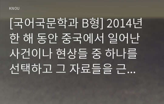 [국어국문학과 B형] 2014년 한 해 동안 중국에서 일어난 사건이나 현상들 중 하나를 선택하고 그 자료들을 근거로 비판적이되 주체적인 글