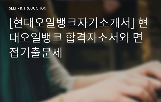 [현대오일뱅크자기소개서] 현대오일뱅크 합격자소서와 면접기출문제