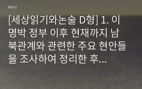 [세상읽기와논술 D형] 1. 이명박 정부 이후 현재까지 남북관계와 관련한 주요 현안들을 조사하여 정리한 후 어떻게 하면 남북관계가 발전할 수 있는지에 대해 자신의 의견을 개진해보시오