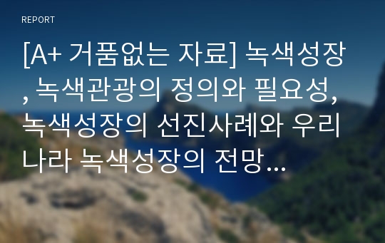 [A+ 거품없는 자료] 녹색성장, 녹색관광의 정의와 필요성, 녹색성장의 선진사례와 우리나라 녹색성장의 전망 (녹색성장에 대하여, 녹색관광에 대하여)